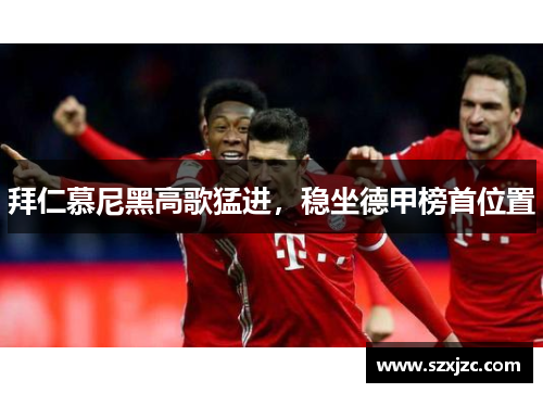 拜仁慕尼黑高歌猛进，稳坐德甲榜首位置