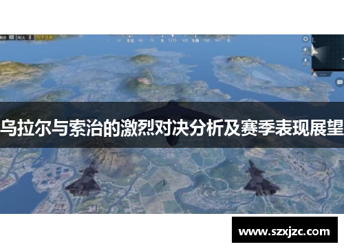 乌拉尔与索治的激烈对决分析及赛季表现展望
