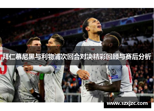 拜仁慕尼黑与利物浦次回合对决精彩回顾与赛后分析