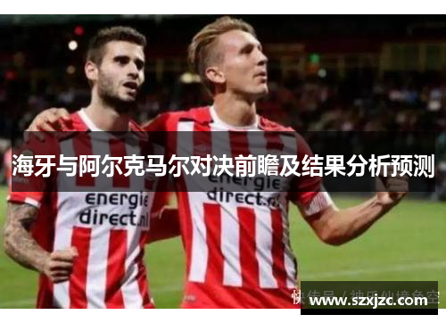 海牙与阿尔克马尔对决前瞻及结果分析预测