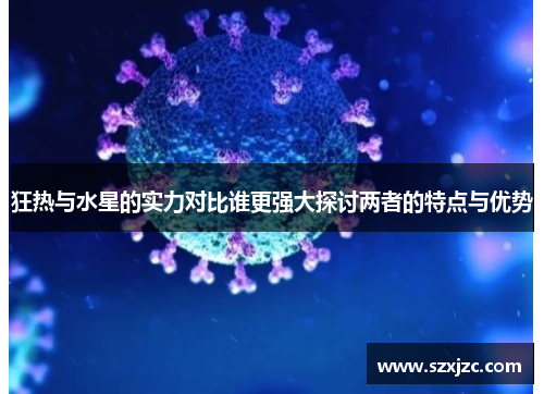 狂热与水星的实力对比谁更强大探讨两者的特点与优势