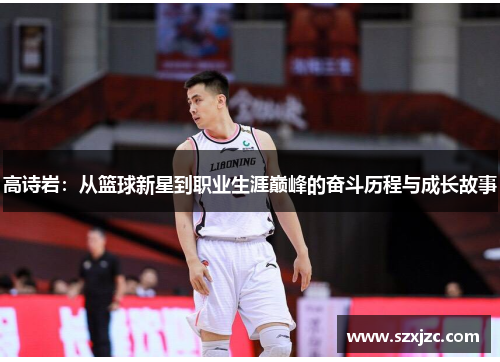 高诗岩：从篮球新星到职业生涯巅峰的奋斗历程与成长故事