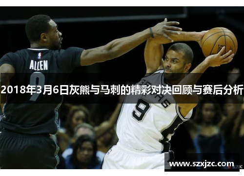 2018年3月6日灰熊与马刺的精彩对决回顾与赛后分析