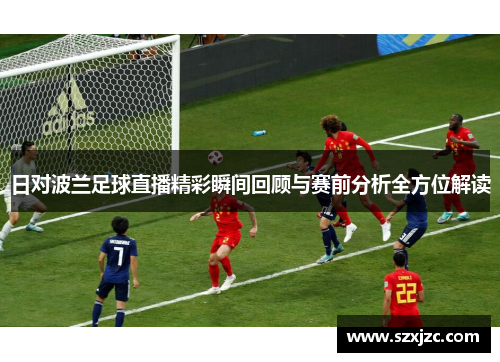 日对波兰足球直播精彩瞬间回顾与赛前分析全方位解读