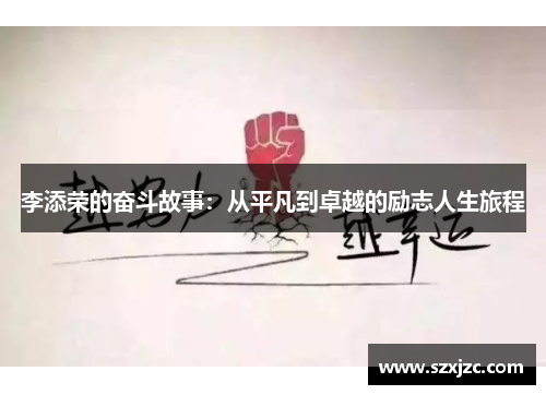 李添荣的奋斗故事:从平凡到卓越的励志人生旅程 李添荣的奋斗故事:从平凡到卓越的励志人生旅程