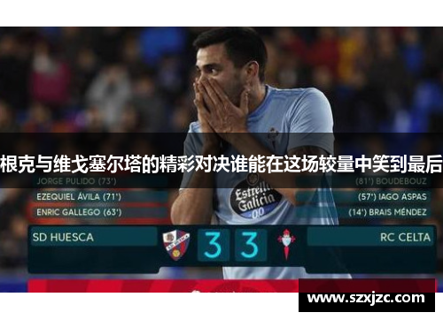 根克与维戈塞尔塔的精彩对决谁能在这场较量中笑到最后 根克与维戈塞尔塔的精彩对决谁能在这场较量中笑到最后