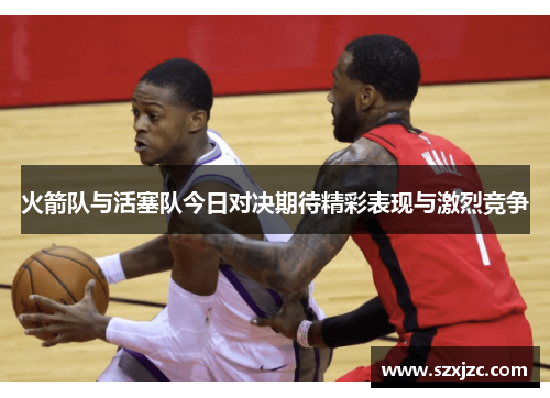 火箭队与活塞队今日对决期待精彩表现与激烈竞争