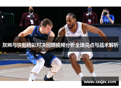 灰熊与快船精彩对决回顾视频分析全场亮点与战术解析