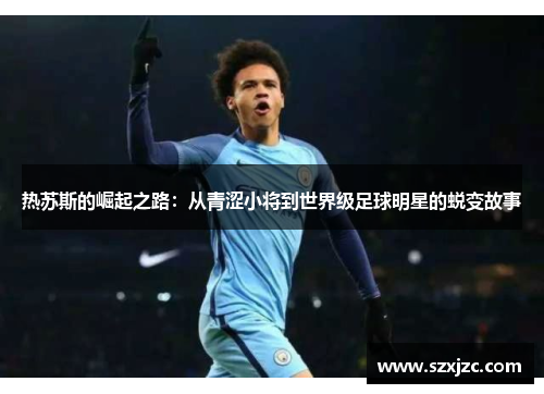 热苏斯的崛起之路：从青涩小将到世界级足球明星的蜕变故事
