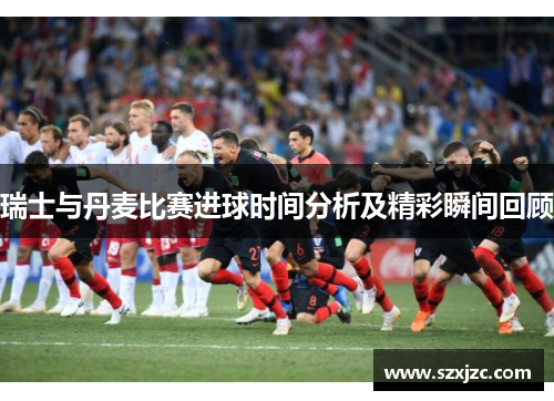 瑞士与丹麦比赛进球时间分析及精彩瞬间回顾