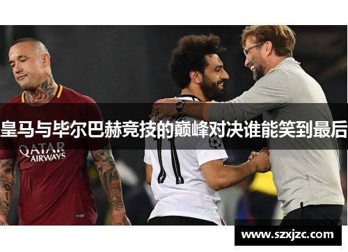 皇马与毕尔巴赫竞技的巅峰对决谁能笑到最后