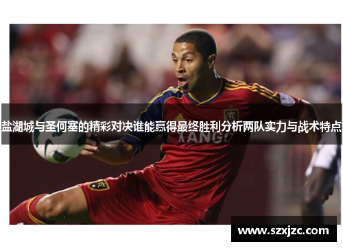 盐湖城与圣何塞的精彩对决谁能赢得最终胜利分析两队实力与战术特点