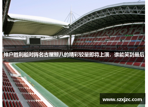 神户胜利船对阵名古屋鲸八的精彩较量即将上演，谁能笑到最后