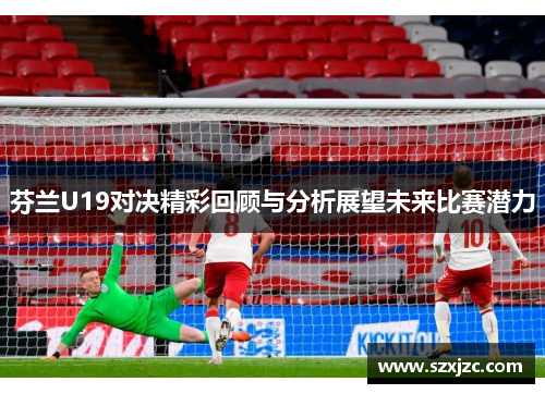 芬兰U19对决精彩回顾与分析展望未来比赛潜力